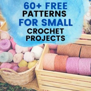 text reading 60 plus free patterns for small crochet projects and image of yarn in basket and crate